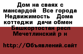 Дом на сваях с мансардой - Все города Недвижимость » Дома, коттеджи, дачи обмен   . Башкортостан респ.,Мечетлинский р-н